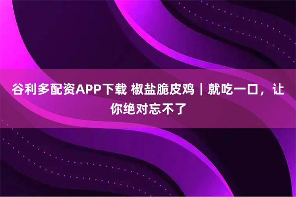 谷利多配资APP下载 椒盐脆皮鸡｜就吃一口，让你绝对忘不了
