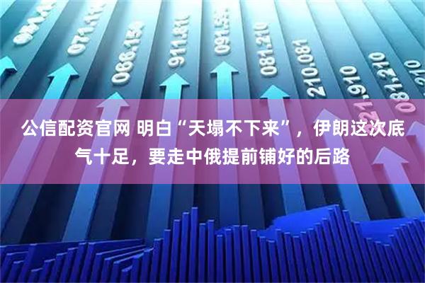 公信配资官网 明白“天塌不下来”，伊朗这次底气十足，要走中俄提前铺好的后路
