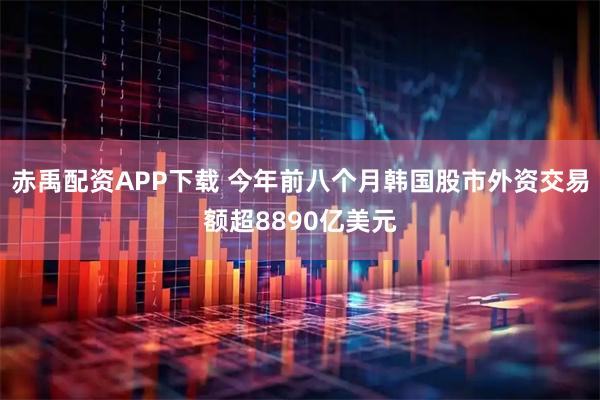 赤禹配资APP下载 今年前八个月韩国股市外资交易额超8890亿美元