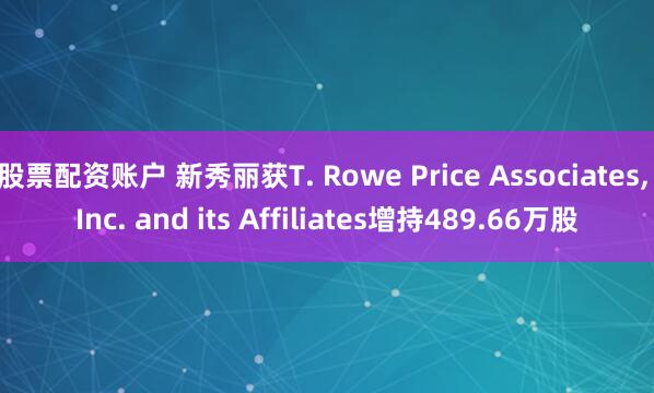 股票配资账户 新秀丽获T. Rowe Price Associates, Inc. and its Affiliates增持489.66万股