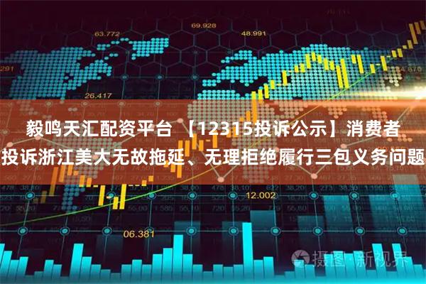 毅鸣天汇配资平台 【12315投诉公示】消费者投诉浙江美大无故拖延、无理拒绝履行三包义务问题