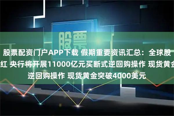 股票配资门户APP下载 假期重要资讯汇总：全球股票市场大面积飘红 央行将开展11000亿元买断式逆回购操作 现货黄金突破4000美元