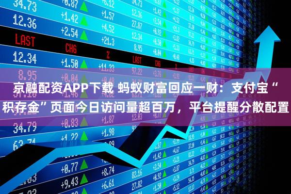 京融配资APP下载 蚂蚁财富回应一财：支付宝“积存金”页面今日访问量超百万，平台提醒分散配置