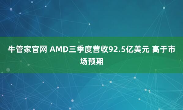 牛管家官网 AMD三季度营收92.5亿美元 高于市场预期