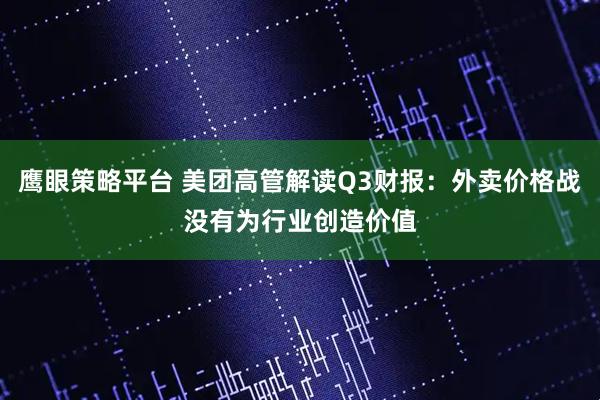 鹰眼策略平台 美团高管解读Q3财报：外卖价格战没有为行业创造价值
