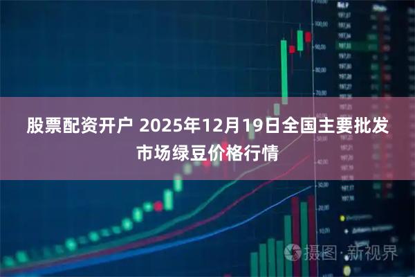 股票配资开户 2025年12月19日全国主要批发市场绿豆价格行情