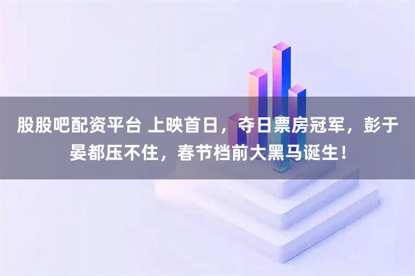 股股吧配资平台 上映首日，夺日票房冠军，彭于晏都压不住，春节档前大黑马诞生！