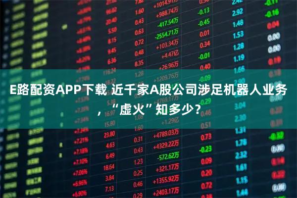 E路配资APP下载 近千家A股公司涉足机器人业务，“虚火”知多少？