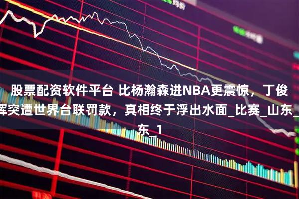 股票配资软件平台 比杨瀚森进NBA更震惊，丁俊晖突遭世界台联罚款，真相终于浮出水面_比赛_山东_1