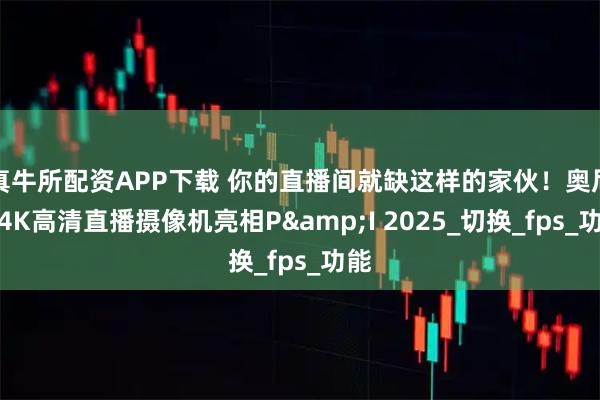 真牛所配资APP下载 你的直播间就缺这样的家伙！奥尼携4K高清直播摄像机亮相P&I 2025_切换_fps_功能