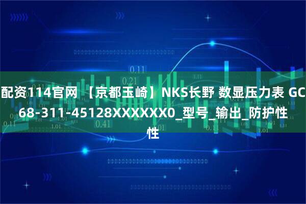 配资114官网 【京都玉崎】NKS长野 数显压力表 GC68-311-45128XXXXXX0_型号_输出_防护性