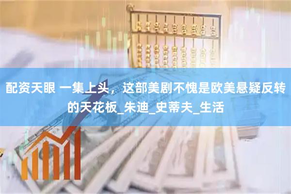 配资天眼 一集上头，这部美剧不愧是欧美悬疑反转的天花板_朱迪_史蒂夫_生活