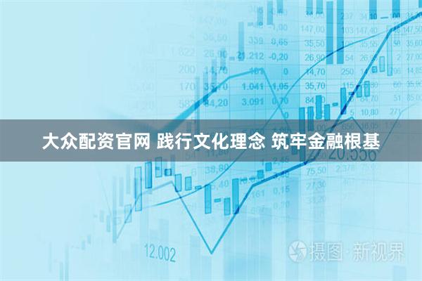 大众配资官网 践行文化理念 筑牢金融根基