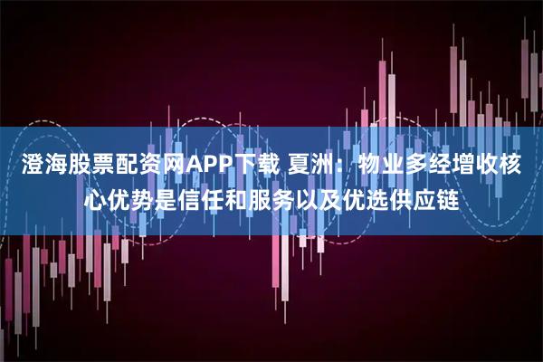澄海股票配资网APP下载 夏洲：物业多经增收核心优势是信任和服务以及优选供应链