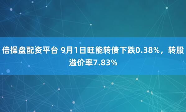 倍操盘配资平台 9月1日旺能转债下跌0.38%，转股溢价率7.83%