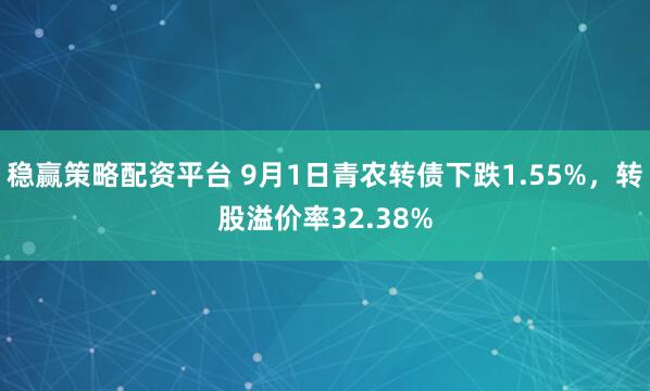 稳赢策略配资平台 9月1日青农转债下跌1.55%,转股溢价率32.38%