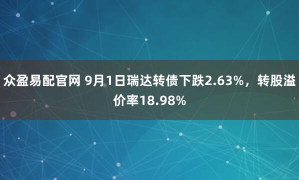 众盈易配官网 9月1日瑞达转债下跌2.63%，转股溢价率18.98%