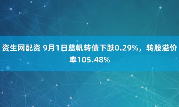 资生网配资 9月1日蓝帆转债下跌0.29%，转股溢价率105.48%